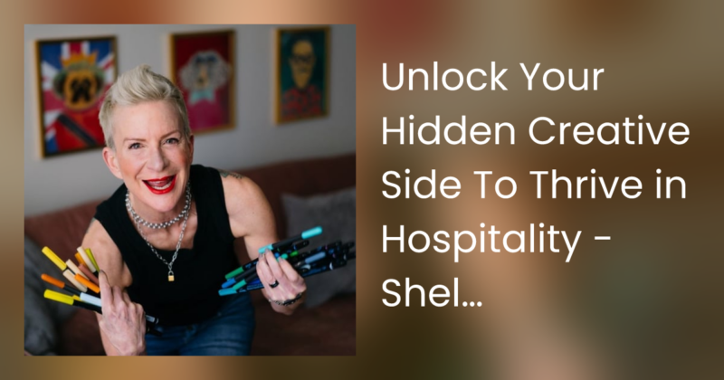 Unlock Your Hidden Creative Side To Thrive in Hospitality – Shelley Brown