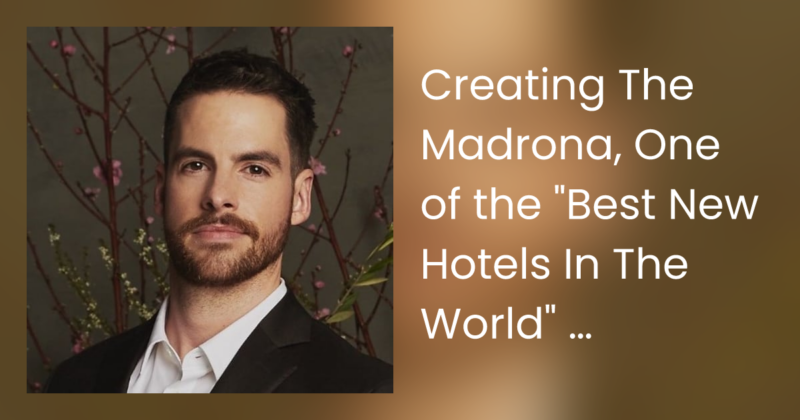 Creating The Madrona, One of the “Best New Hotels In The World” – Cory Schisler