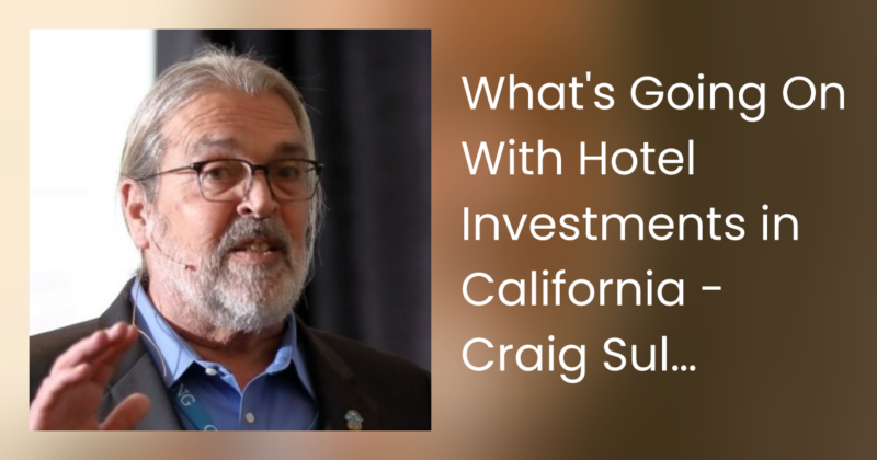 What’s Going On With Hotel Investments in California – Craig Sullivan, California Lodging Investment Conference [San Francisco Sundays]