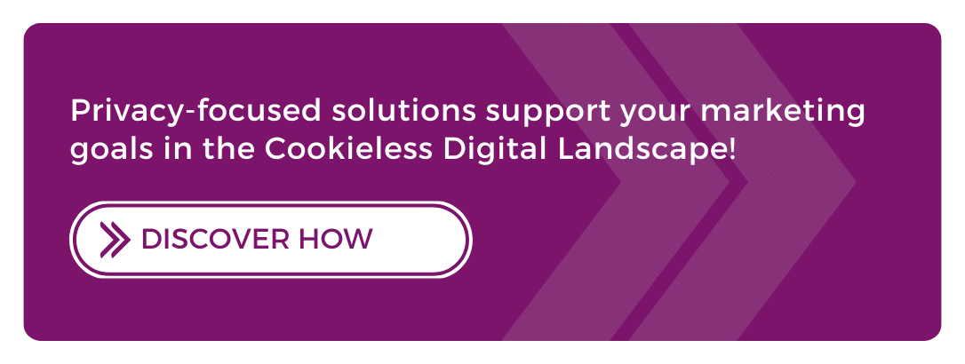 Privacy-focused solutions support your marketing goals in the Cookieless Digital Landscape!