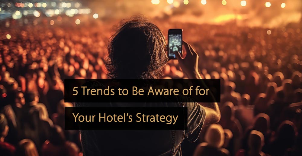 5 Trends to Be Aware of for Your Hotel’s Strategy